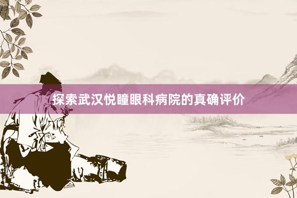 探索武汉悦瞳眼科病院的真确评价