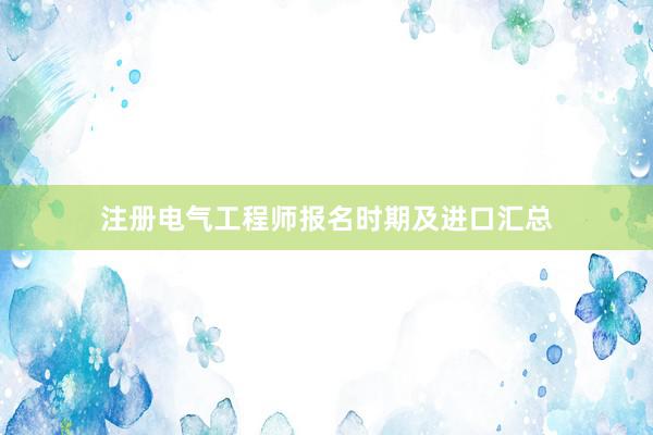 注册电气工程师报名时期及进口汇总