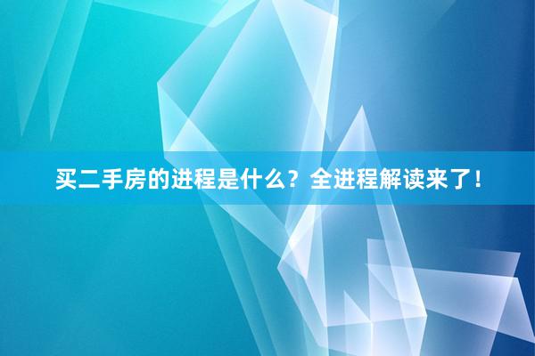 买二手房的进程是什么？全进程解读来了！